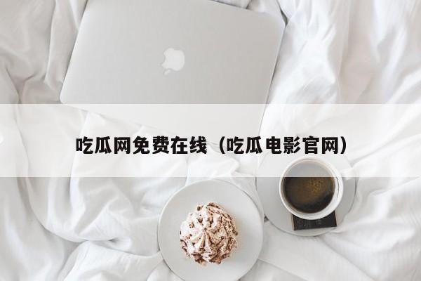 吃瓜网免费在线（吃瓜电影官网）