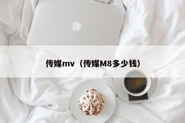 传媒mv（传媒M8多少钱）