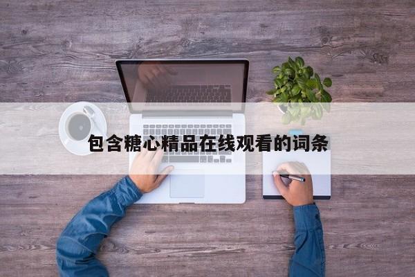 包含糖心精品在线观看的词条