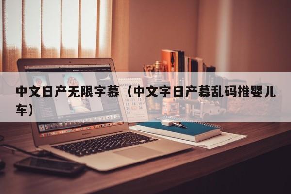 中文日产无限字慕（中文字日产幕乱码推婴儿车）