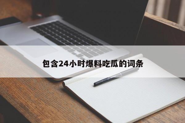 包含24小时爆料吃瓜的词条