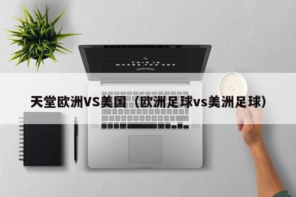 天堂欧洲VS美国（欧洲足球vs美洲足球）