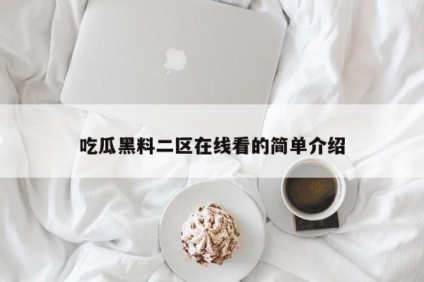 吃瓜黑料二区在线看的简单介绍