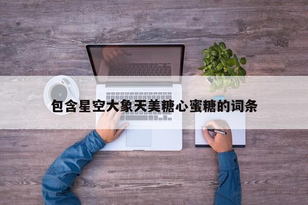 包含星空大象天美糖心蜜糖的词条