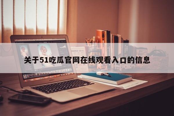 关于51吃瓜官网在线观看入口的信息