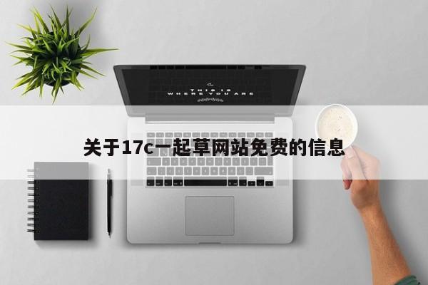 关于17c一起草网站免费的信息