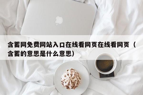 含蓄网免费网站入口在线看网页在线看网页(含蓄的意思是什么意思)