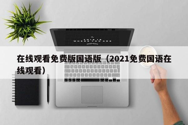 在线观看免费版国语版（2021免费国语在线观看）