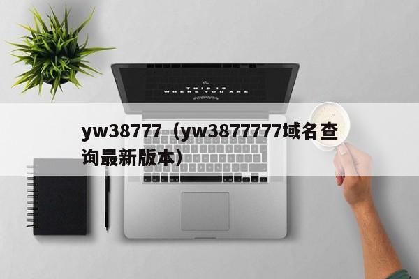 yw38777(yw3877777域名查询最新版本)
