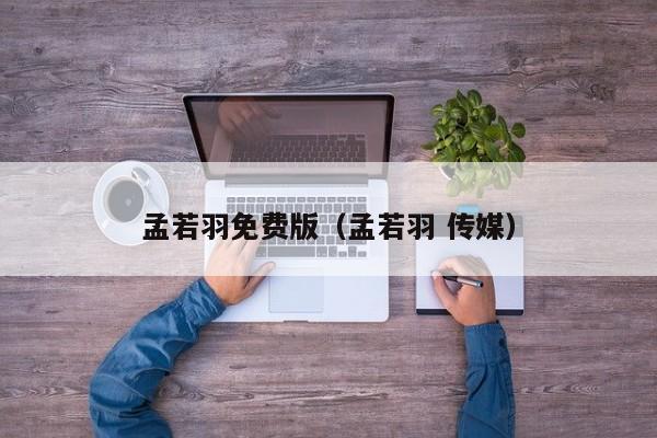 孟若羽免费版（孟若羽 传媒）