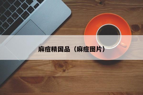 麻痘精国品(麻痘图片)