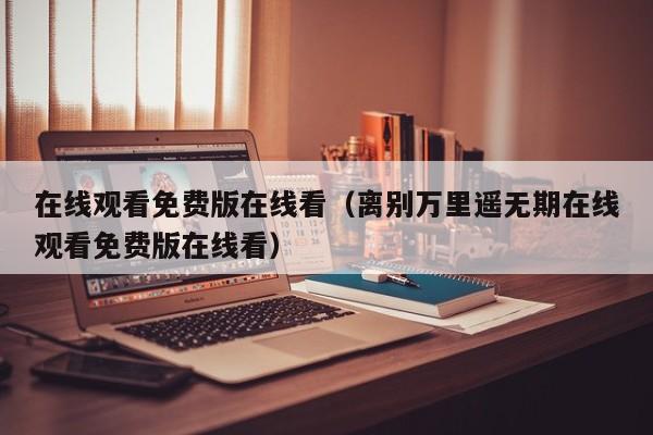 在线观看免费版在线看（离别万里遥无期在线观看免费版在线看）