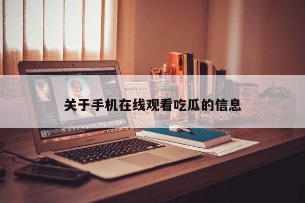 关于手机在线观看吃瓜的信息