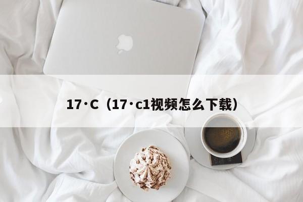 17·C（17·c1视频怎么下载）