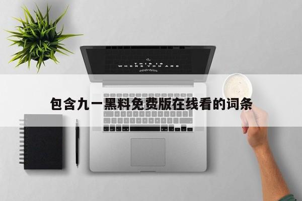 包含九一黑料免费版在线看的词条