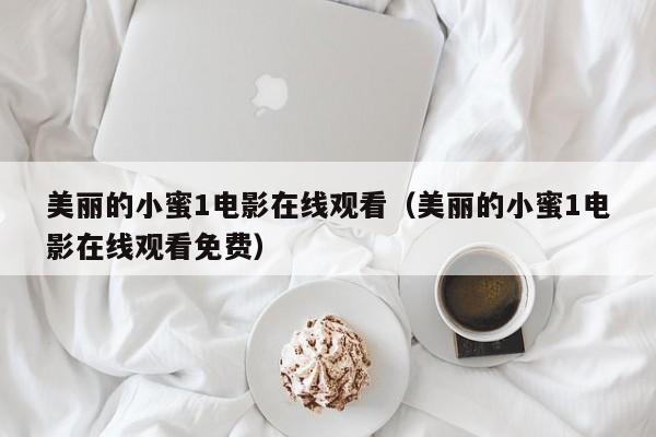 美丽的小蜜1电影在线观看（美丽的小蜜1电影在线观看免费）