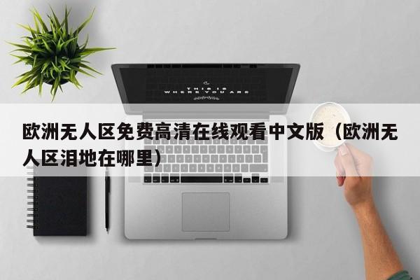 欧洲无人区免费高清在线观看中文版（欧洲无人区泪地在哪里）