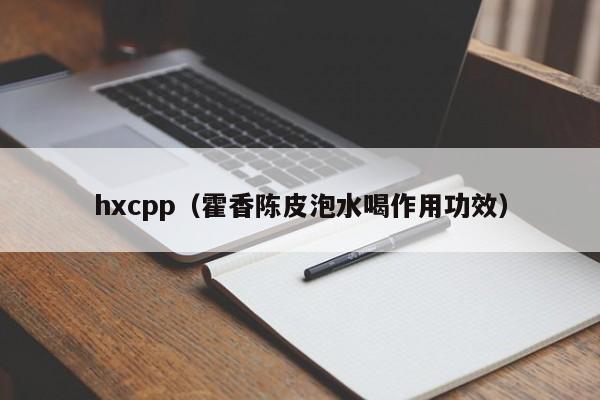 hxcpp（霍香陈皮泡水喝作用功效）