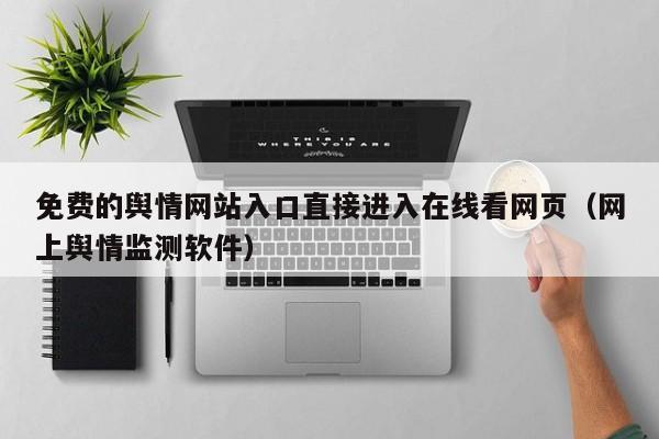 免费的舆情网站入口直接进入在线看网页（网上舆情监测软件）