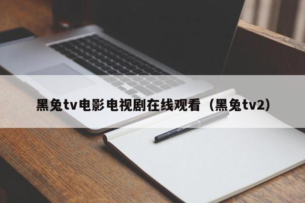 黑兔tv电影电视剧在线观看（黑兔tv2）