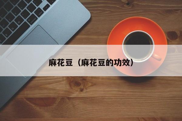 麻花豆（麻花豆的功效）