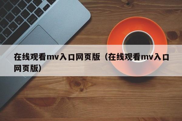 在线观看mv入口网页版（在线观看mv入口网页版）
