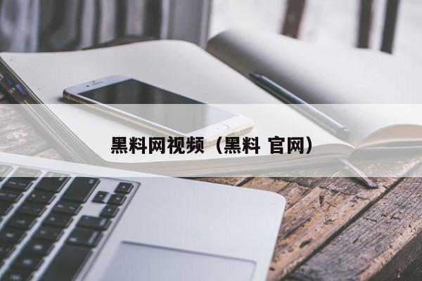 黑料网视频（黑料 官网）