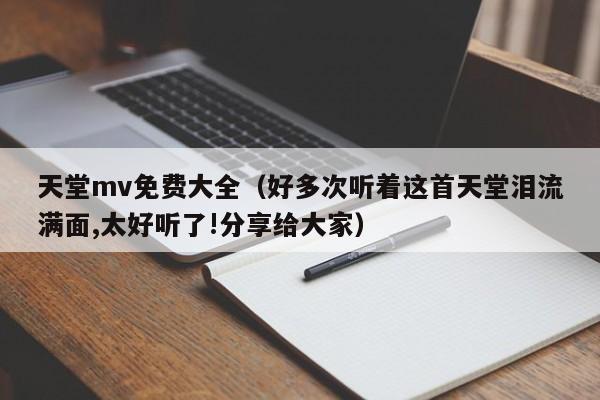 天堂mv免费大全（好多次听着这首天堂泪流满面,太好听了!分享给大家）