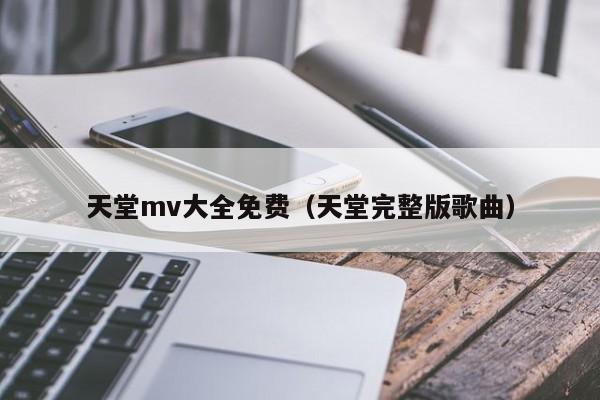 天堂mv大全免费(天堂完整版歌曲)