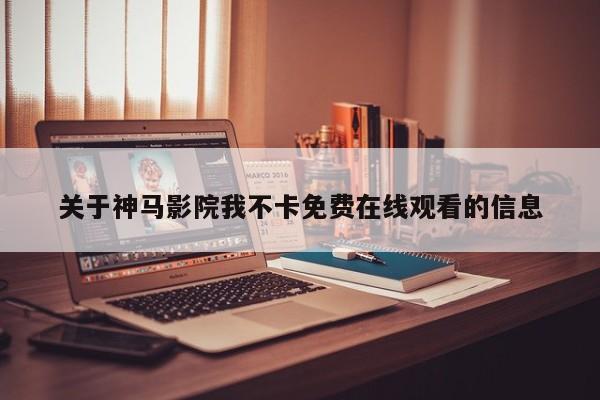 关于神马影院我不卡免费在线观看的信息