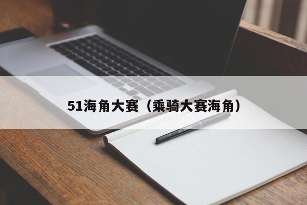 51海角大赛（乘骑大赛海角）
