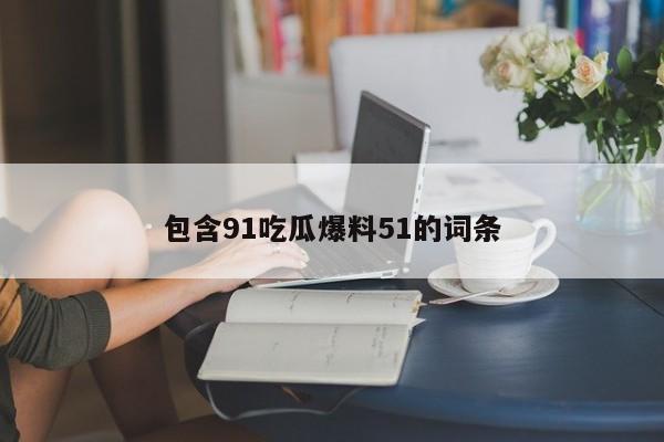 包含91吃瓜爆料51的词条