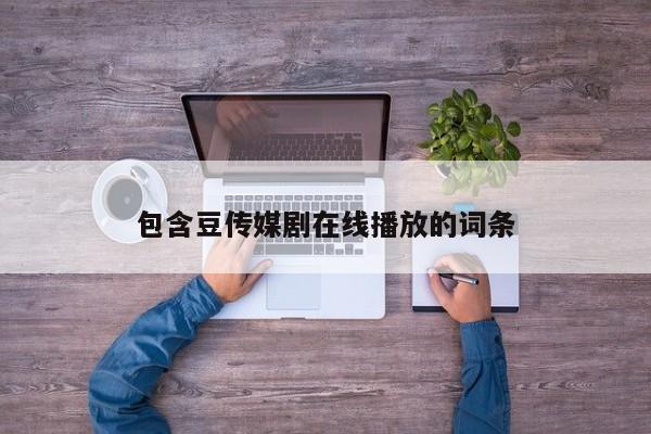 包含豆传媒剧在线播放的词条