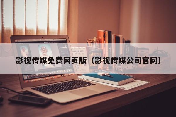 影视传媒免费网页版（影视传媒公司官网）