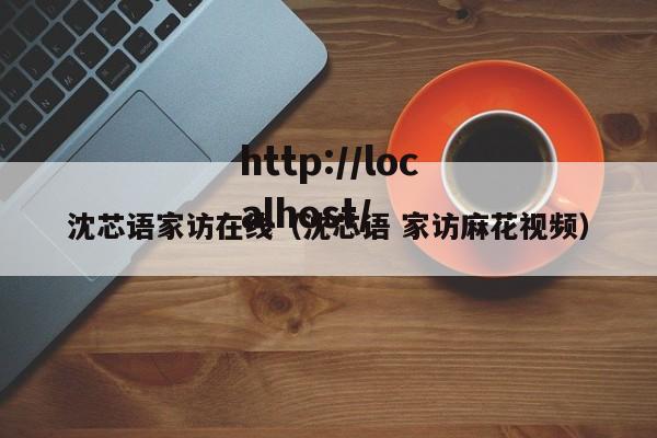 沈芯语家访在线（沈芯语 家访麻花视频）